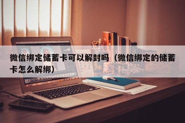 微信绑定储蓄卡可以解封吗（微信绑定的储蓄卡怎么解绑）(图1)