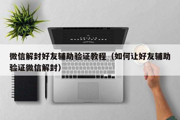 微信解封好友辅助验证教程（如何让好友辅助验证微信解封）(图1)