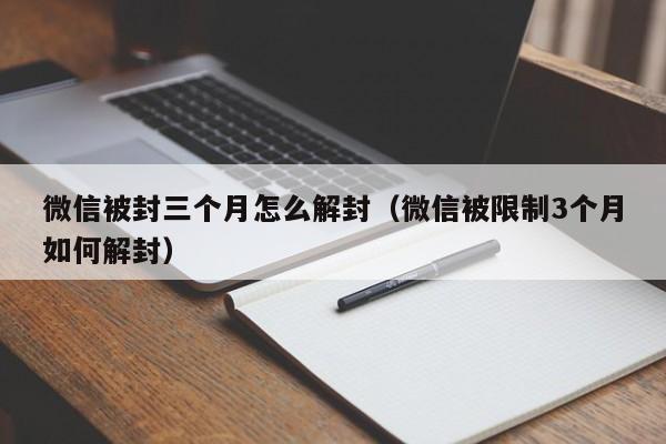 微信被封三个月怎么解封（微信被限制3个月如何解封）(图1)