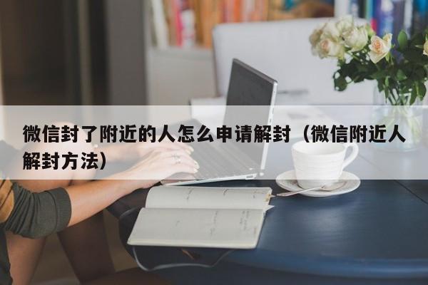 微信封了附近的人怎么申请解封（微信附近人解封方法）(图1)