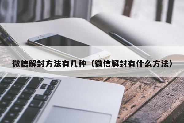 微信解封方法有几种（微信解封有什么方法）(图1)