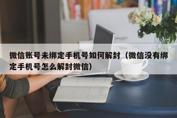 微信账号未绑定手机号如何解封（微信没有绑定手机号怎么解封微信）(图1)