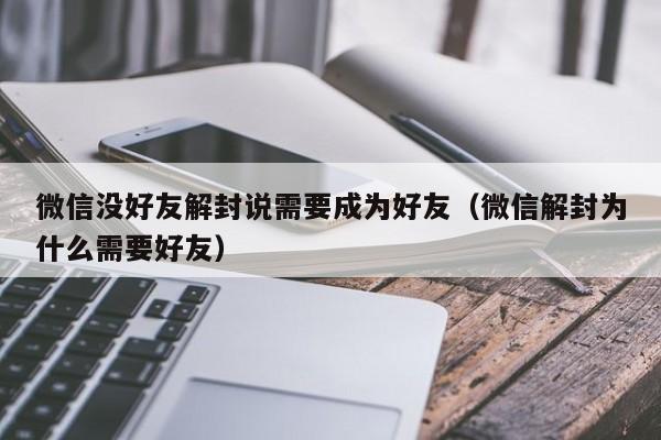 微信没好友解封说需要成为好友（微信解封为什么需要好友）(图1)