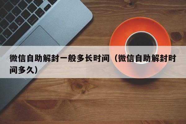 微信自助解封一般多长时间（微信自助解封时间多久）(图1)