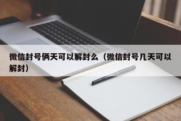 微信封号俩天可以解封么（微信封号几天可以解封）(图1)