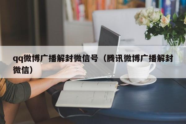 qq微博广播解封微信号（腾讯微博广播解封微信）(图1)