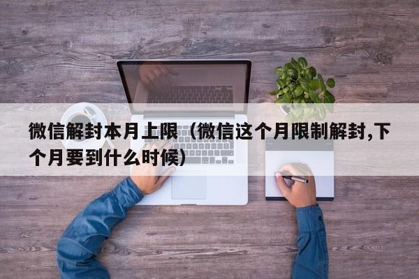 微信解封本月上限（微信这个月限制解封,下个月要到什么时候）(图1)