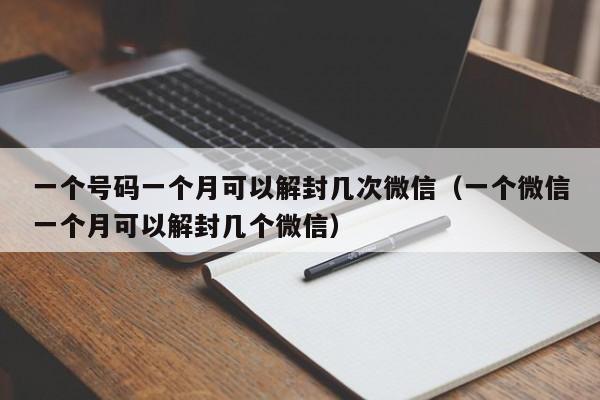 一个号码一个月可以解封几次微信（一个微信一个月可以解封几个微信）(图1)