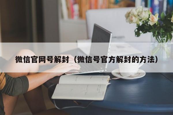 微信官网号解封（微信号官方解封的方法）(图1)