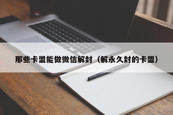 那些卡盟能做微信解封（解永久封的卡盟）(图1)