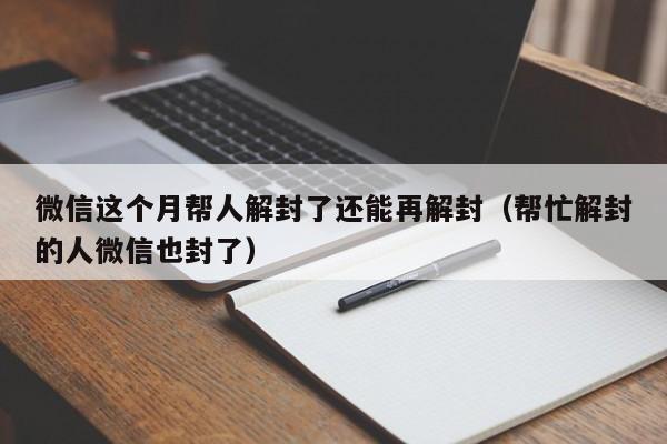 微信这个月帮人解封了还能再解封（帮忙解封的人微信也封了）(图1)