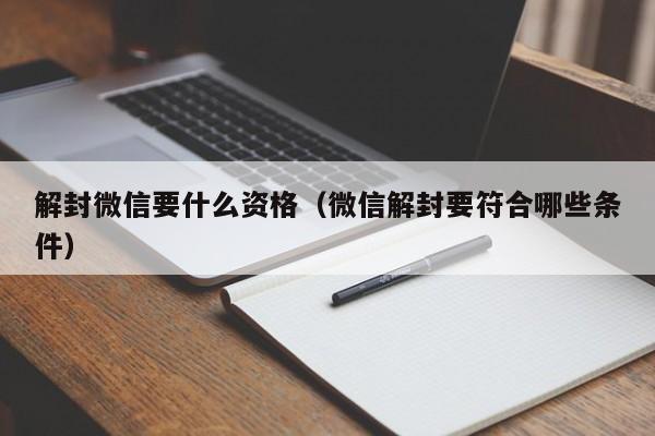 解封微信要什么资格（微信解封要符合哪些条件）(图1)