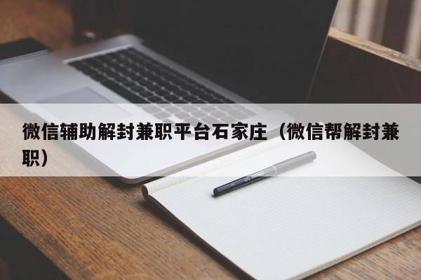 微信辅助解封兼职平台石家庄（微信帮解封兼职）(图1)