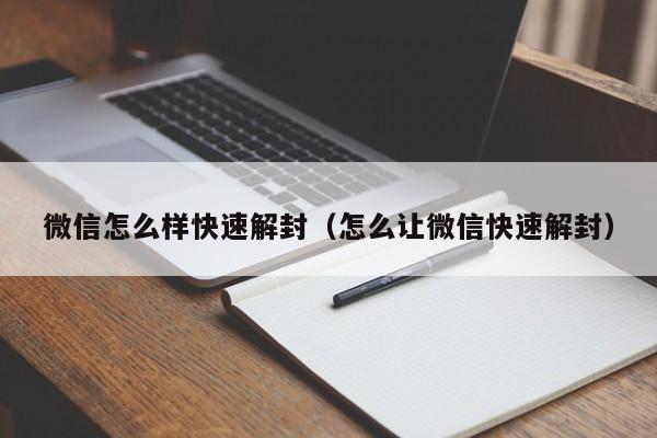 微信怎么样快速解封（怎么让微信快速解封）(图1)