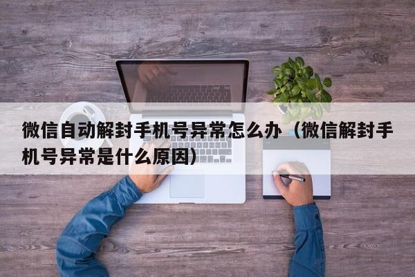 微信自动解封手机号异常怎么办（微信解封手机号异常是什么原因）(图1)