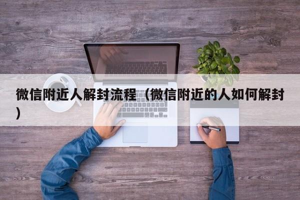 微信附近人解封流程（微信附近的人如何解封）(图1)