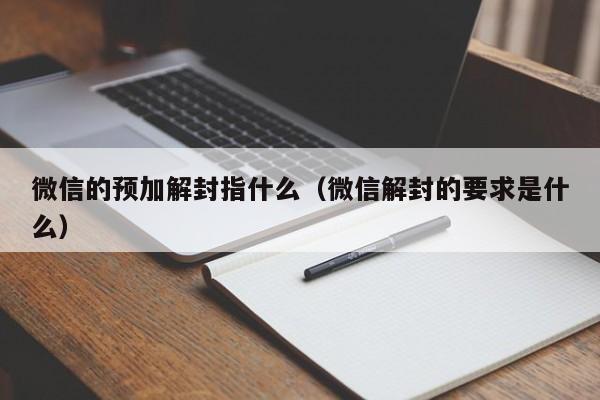 微信的预加解封指什么（微信解封的要求是什么）(图1)