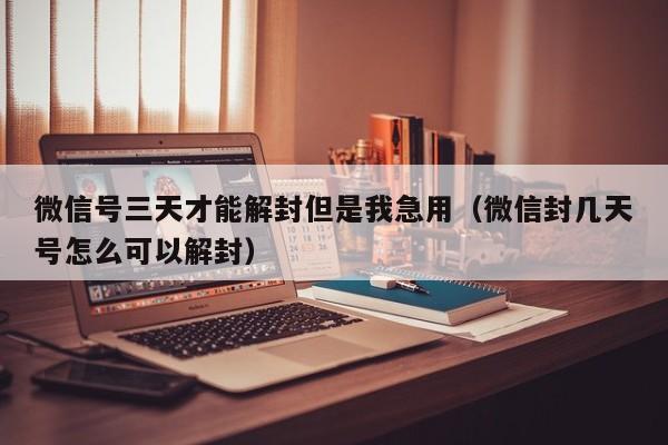 微信号三天才能解封但是我急用（微信封几天号怎么可以解封）(图1)