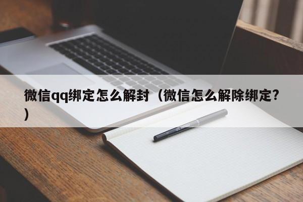 微信qq绑定怎么解封（微信怎么解除绑定?）(图1)