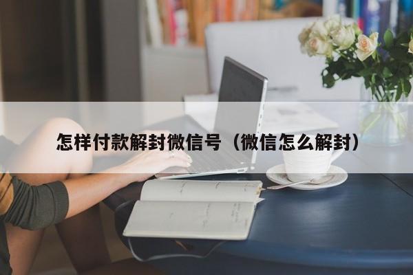 怎样付款解封微信号（微信怎么解封）(图1)