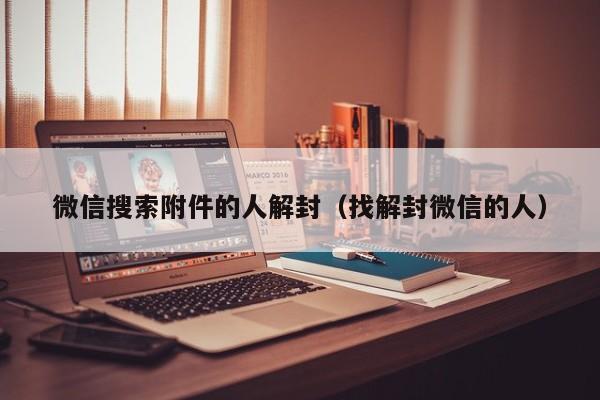 微信搜索附件的人解封（找解封微信的人）(图1)