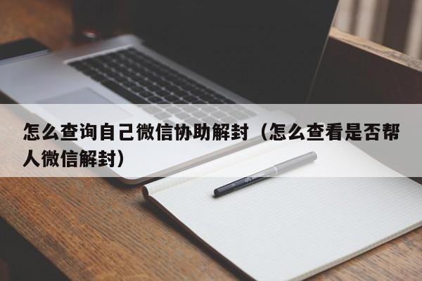 怎么查询自己微信协助解封（怎么查看是否帮人微信解封）(图1)