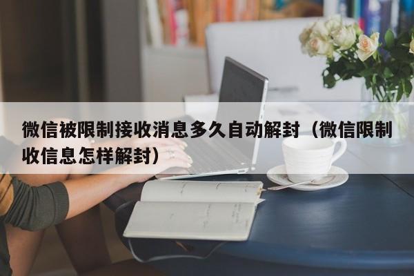 微信被限制接收消息多久自动解封（微信限制收信息怎样解封）(图1)