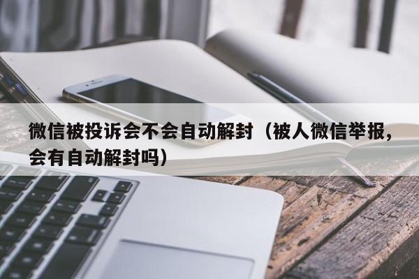 微信被投诉会不会自动解封（被人微信举报,会有自动解封吗）(图1)