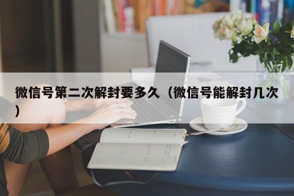 微信号第二次解封要多久（微信号能解封几次）(图1)