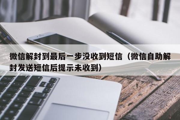 微信解封到最后一步没收到短信（微信自助解封发送短信后提示未收到）(图1)