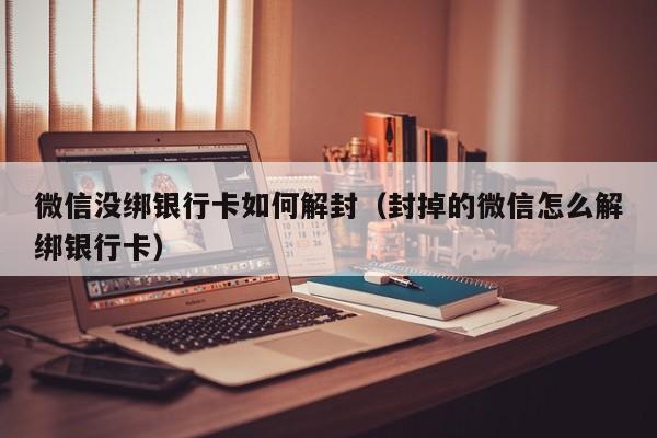 微信没绑银行卡如何解封（封掉的微信怎么解绑银行卡）(图1)