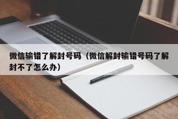 微信输错了解封号码（微信解封输错号码了解封不了怎么办）(图1)