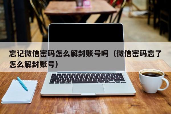 忘记微信密码怎么解封账号吗（微信密码忘了怎么解封账号）(图1)