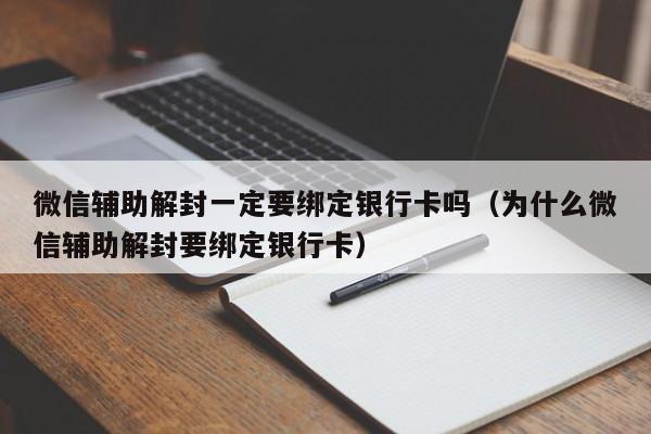 微信辅助解封一定要绑定银行卡吗（为什么微信辅助解封要绑定银行卡）(图1)