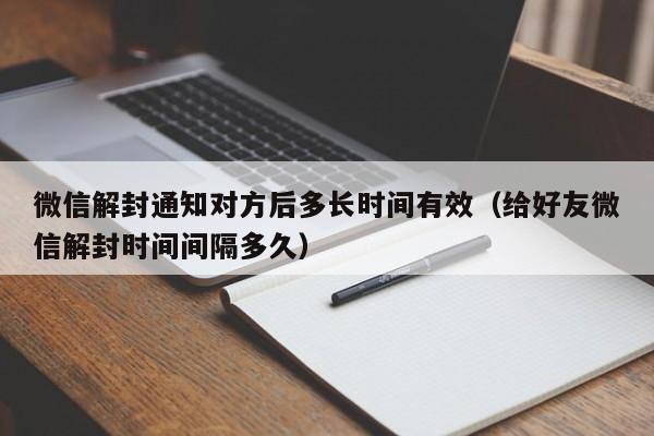 微信解封通知对方后多长时间有效（给好友微信解封时间间隔多久）(图1)