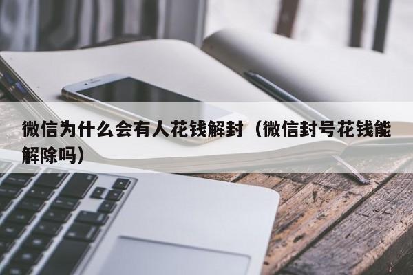 微信为什么会有人花钱解封（微信封号花钱能解除吗）(图1)