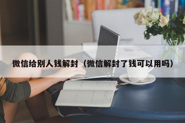 微信给别人钱解封（微信解封了钱可以用吗）(图1)