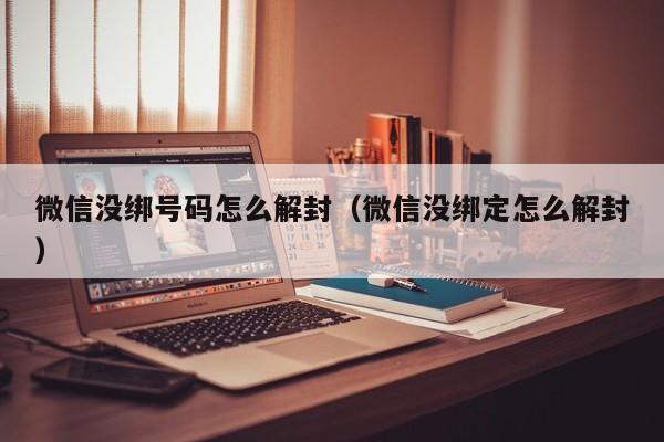 微信没绑号码怎么解封（微信没绑定怎么解封）(图1)