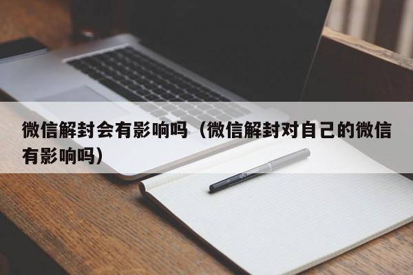 微信解封会有影响吗（微信解封对自己的微信有影响吗）(图1)