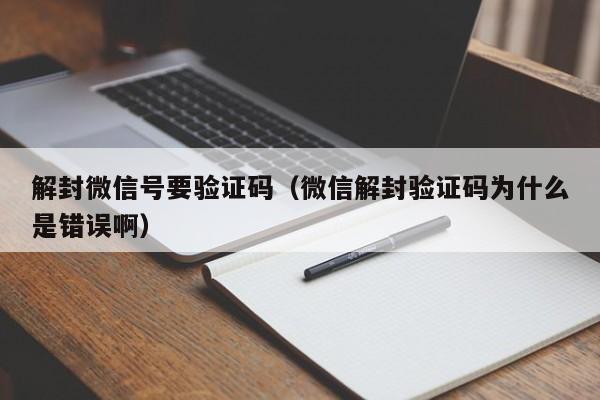 解封微信号要验证码（微信解封验证码为什么是错误啊）(图1)