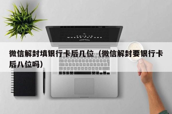 微信解封填银行卡后几位（微信解封要银行卡后八位吗）(图1)