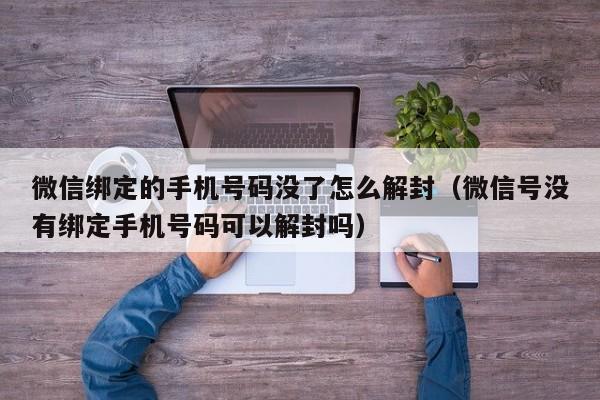 微信绑定的手机号码没了怎么解封（微信号没有绑定手机号码可以解封吗）(图1)