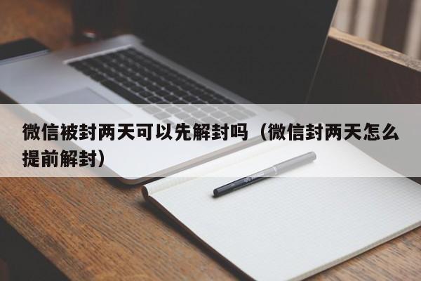 微信被封两天可以先解封吗（微信封两天怎么提前解封）(图1)