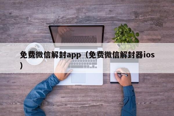 免费微信解封app（免费微信解封器ios）(图1)