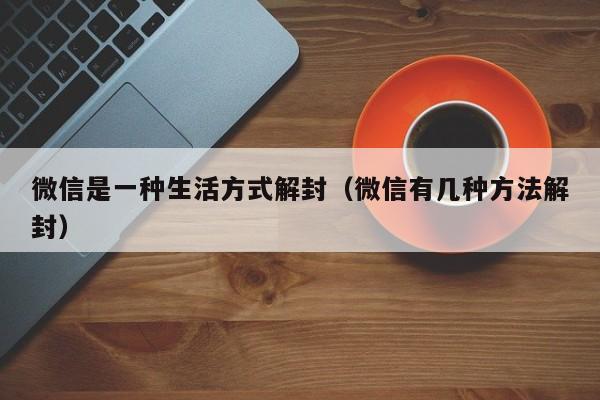 微信是一种生活方式解封（微信有几种方法解封）(图1)