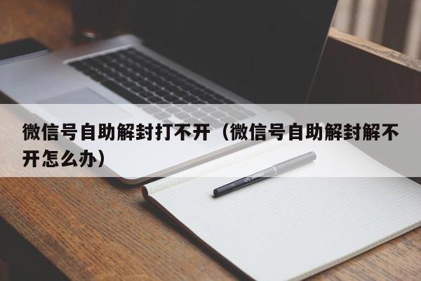 微信号自助解封打不开（微信号自助解封解不开怎么办）(图1)