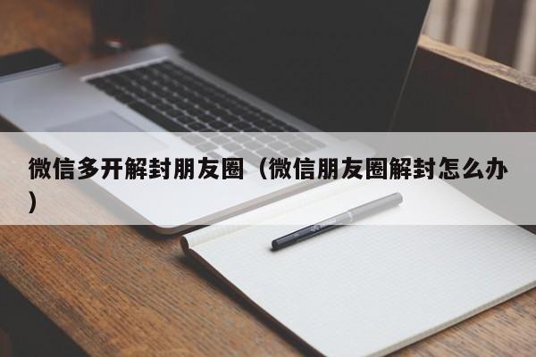 微信多开解封朋友圈（微信朋友圈解封怎么办）(图1)