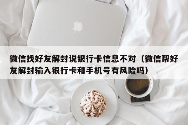 微信找好友解封说银行卡信息不对（微信帮好友解封输入银行卡和手机号有风险吗）(图1)