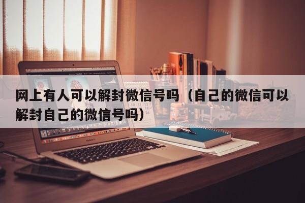 网上有人可以解封微信号吗（自己的微信可以解封自己的微信号吗）(图1)