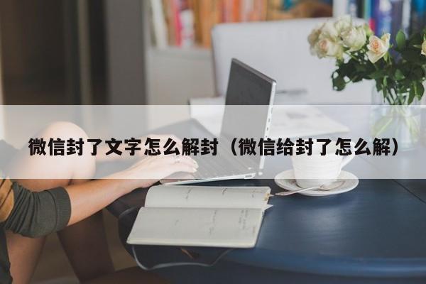 微信封了文字怎么解封（微信给封了怎么解）(图1)